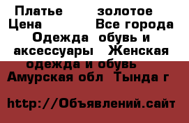 Платье Luna  золотое  › Цена ­ 6 500 - Все города Одежда, обувь и аксессуары » Женская одежда и обувь   . Амурская обл.,Тында г.